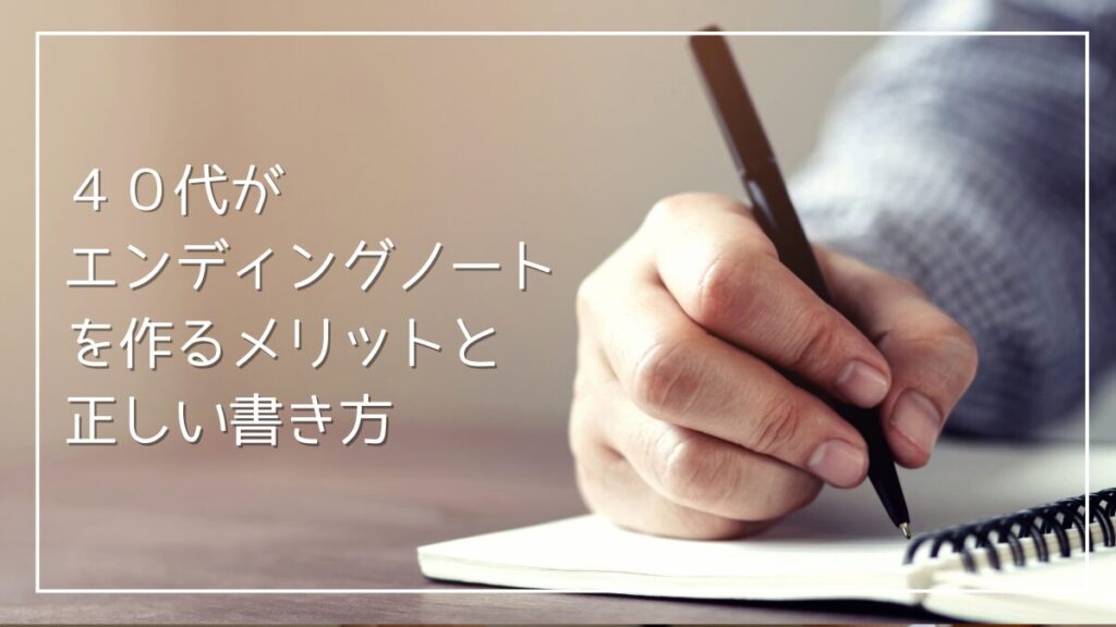 ４０代はエンディングノートを作るべき理由と書き方