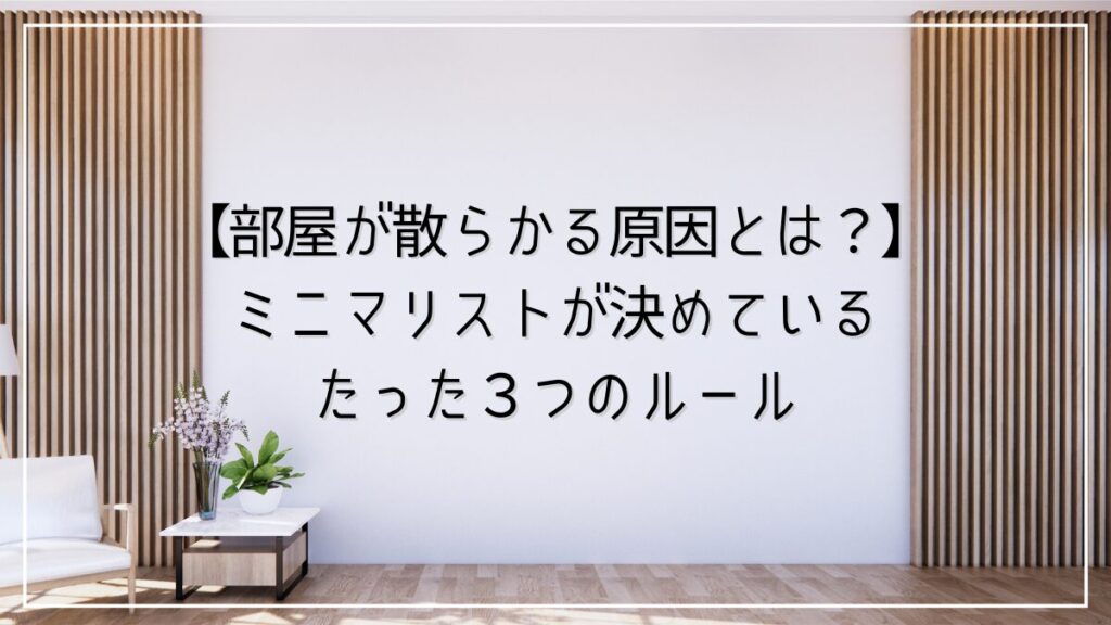 ミニマリストが部屋をきれいにするためにしている３つのルール