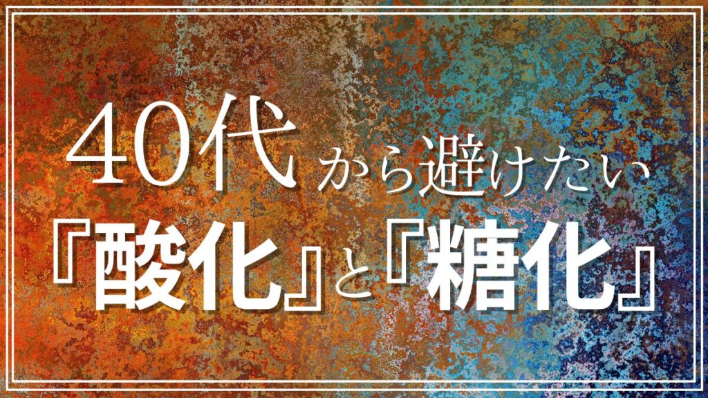 40代から気をつけたい体の酸化と糖化