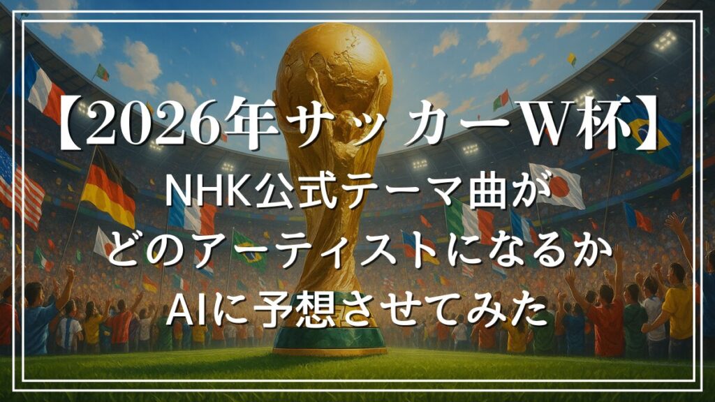 2026年サッカーワールドカップのNHK公式テーマソングがどのアーティストになるかAIが予想