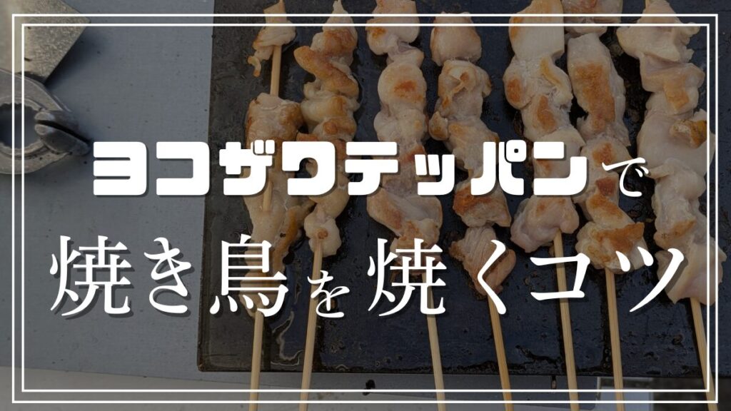 焼き鳥の串打ちのポイントとヨコザワテッパンで焼き鳥を焼くコツを解説