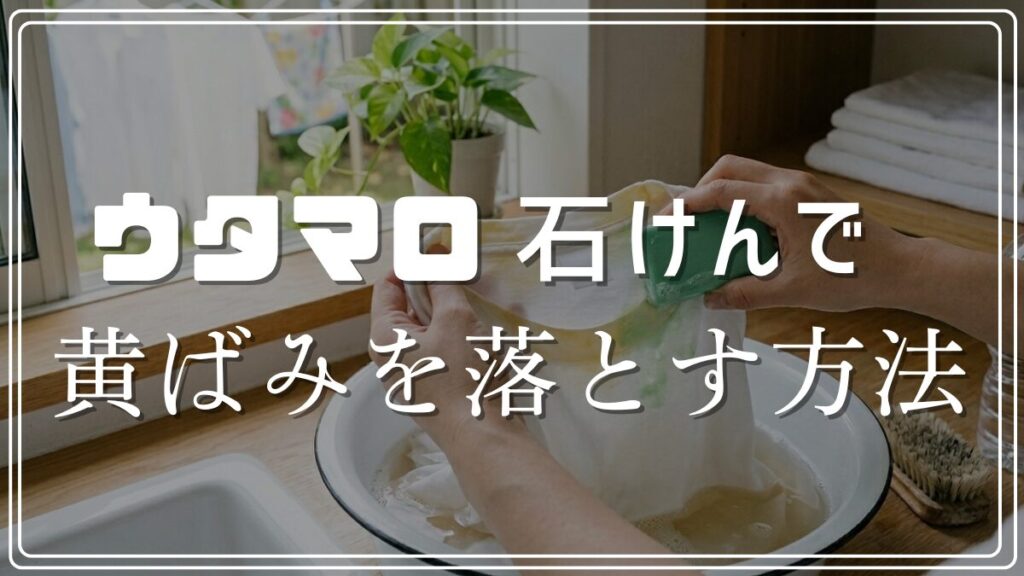 ウタマロ石けんで黄ばみを落とす方法